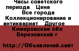 Часы советского периода › Цена ­ 3 999 - Все города Коллекционирование и антиквариат » Другое   . Кемеровская обл.,Березовский г.